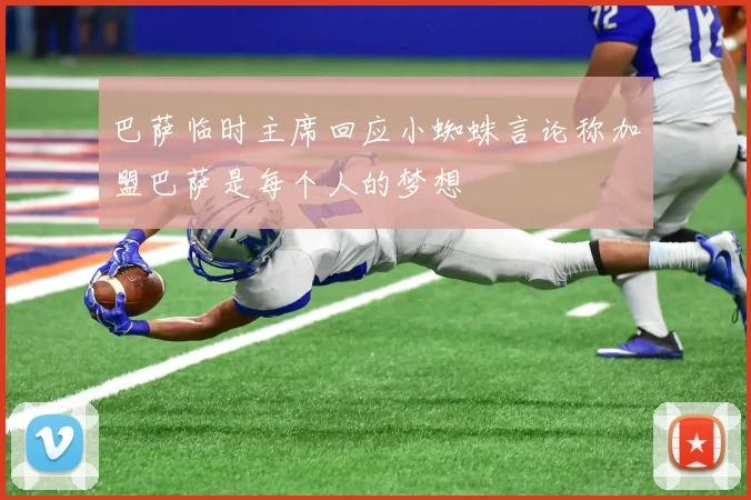 巴萨临时主席回应小蜘蛛言论称加盟巴萨是每个人的梦想