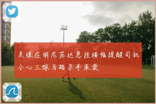 美媒在明尼苏达悬挂横幅提醒司机小心三球马路杀手来袭