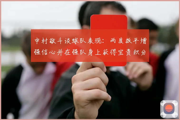 中村敬斗谈球队表现：两度扳平增强信心并在强队身上获得宝贵积分