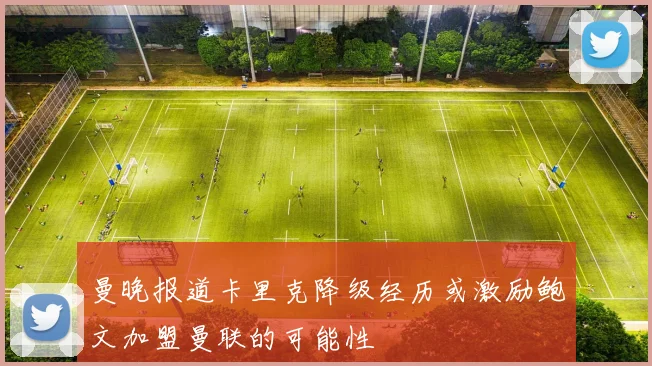 曼晚报道卡里克降级经历或激励鲍文加盟曼联的可能性