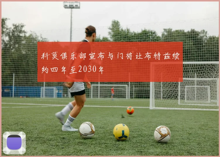 科莫俱乐部宣布与门将让布特兹续约四年至2030年
