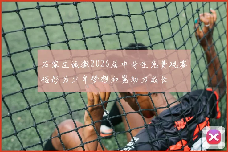石家庄诚邀2026届中考生免费观赛裕彤为少年梦想加冕助力成长